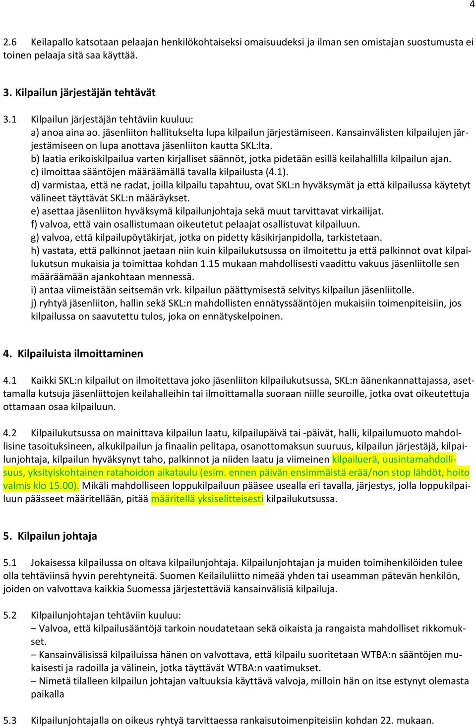 Kansainvälisten kilpailujen järjestämiseen on lupa anottava jäsenliiton kautta SKL:lta. b) laatia erikoiskilpailua varten kirjalliset säännöt, jotka pidetään esillä keilahallilla kilpailun ajan.