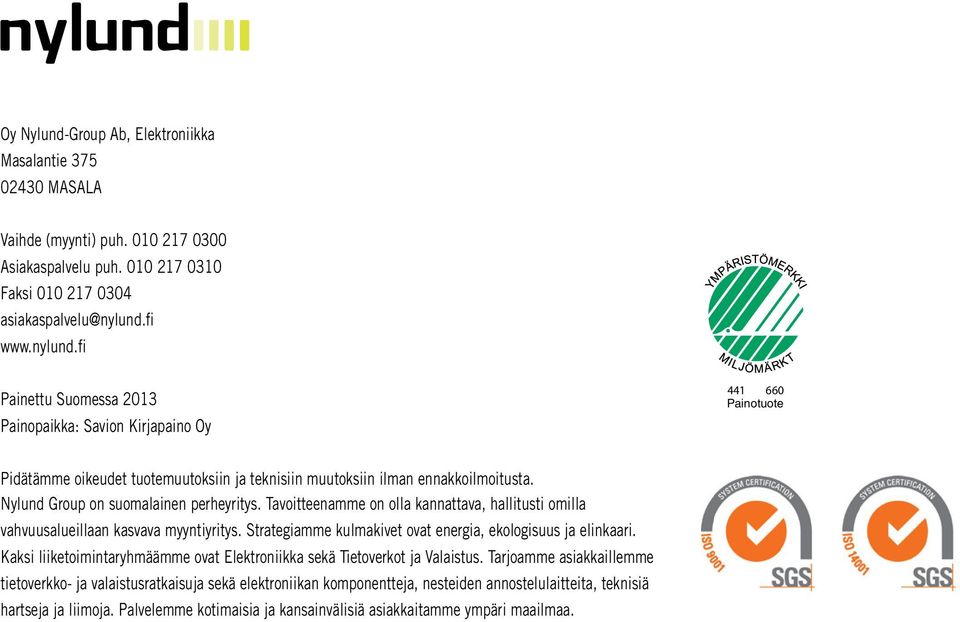 Nylund Group on suomalainen perheyritys. Tavoitteenamme on olla kannattava, hallitusti omilla vahvuusalueillaan kasvava myyntiyritys. Strategiamme kulmakivet ovat energia, ekologisuus ja elinkaari.