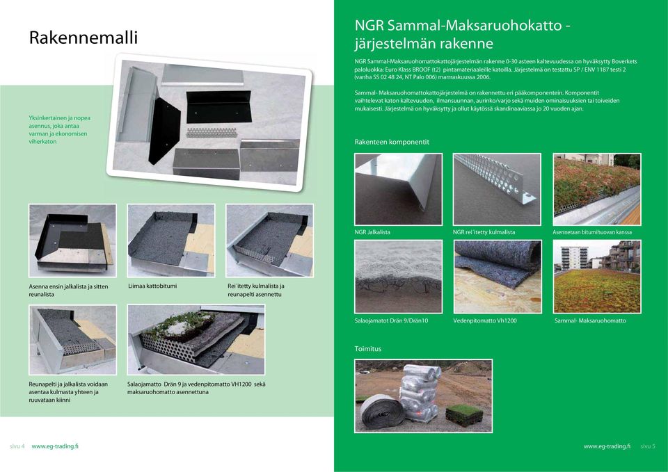 Järjestelmä on testattu SP / ENV 1187 testi 2 (vanha SS 02 48 24, NT Palo 006) marrraskuussa 2006. Sammal- Maksaruohomattokattojärjestelmä on rakennettu eri pääkomponentein.