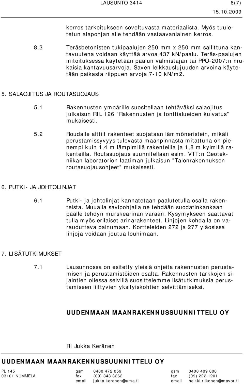 Teräs-paalujen mitoituksessa käytetään paalun valmistajan tai PPO-2007:n mukaisia kantavuusarvoja. Saven leikkauslujuuden arvoina käytetään paikasta riippuen arvoja 7-10 kn/m2. 5.