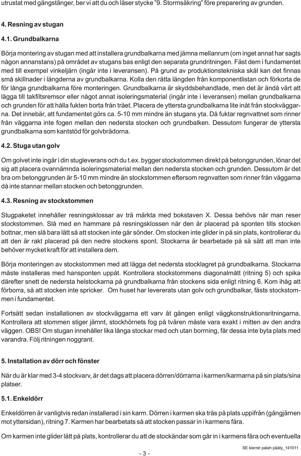 Fäst dem i fundamentet med till exempel vinkeljärn (ingår inte i leveransen). På grund av produktionstekniska skäl kan det finnas små skillnader i längderna av grundbalkarna.