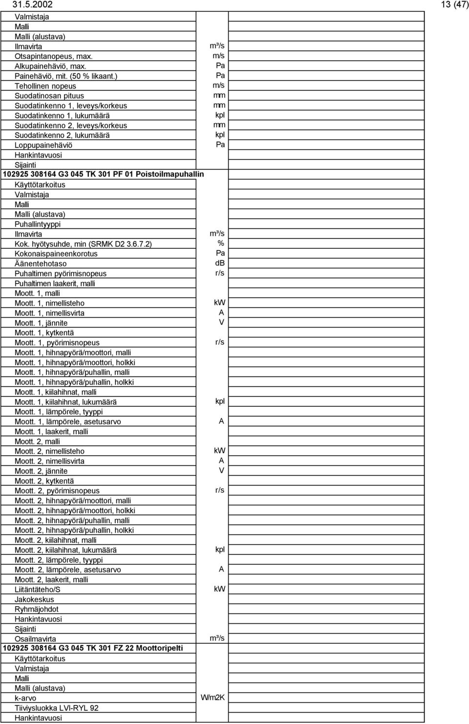 301 PF 01 Poistoilmapuhallin (alustava) Puhallintyyppi Kok. hyötysuhde, min (SRMK D2 3.6.7.2) % Kokonaispaineenkorotus Äänentehotaso db Puhaltimen pyörimisnopeus Puhaltimen laakerit, malli Moott.