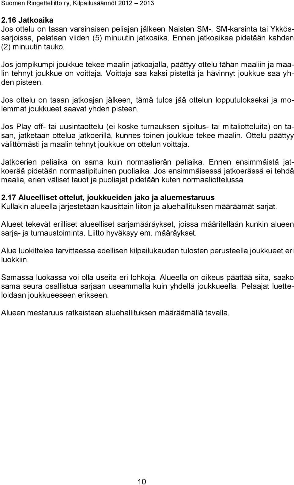 Voittaja saa kaksi pistettä ja hävinnyt joukkue saa yhden pisteen. Jos ottelu on tasan jatkoajan jälkeen, tämä tulos jää ottelun lopputulokseksi ja molemmat joukkueet saavat yhden pisteen.