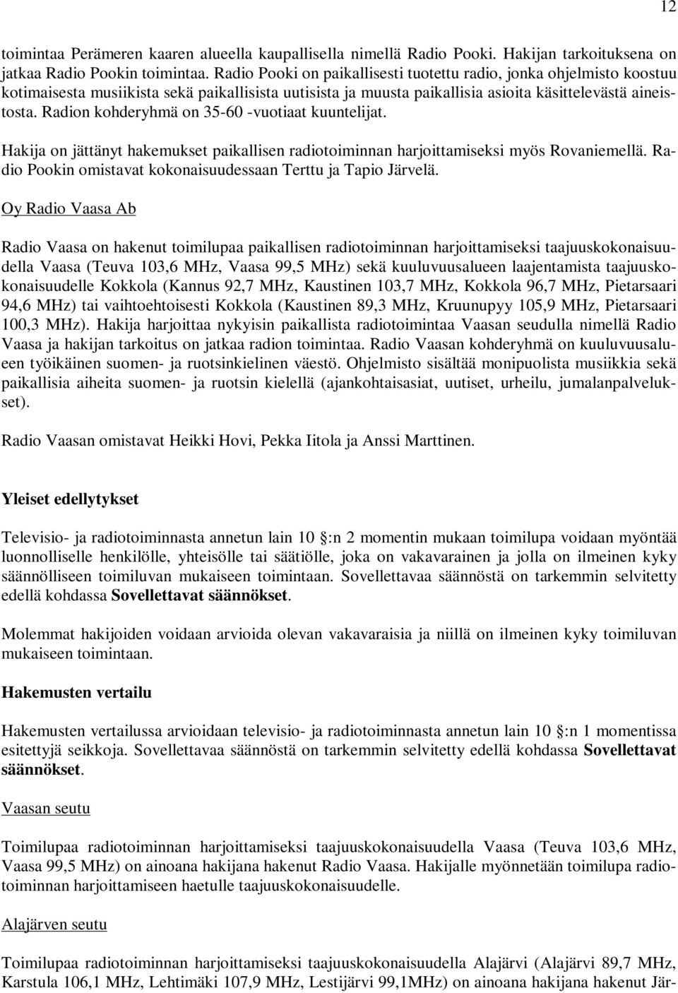 Radion kohderyhmä on 35-60 -vuotiaat kuuntelijat. Hakija on jättänyt hakemukset paikallisen radiotoiminnan harjoittamiseksi myös Rovaniemellä.