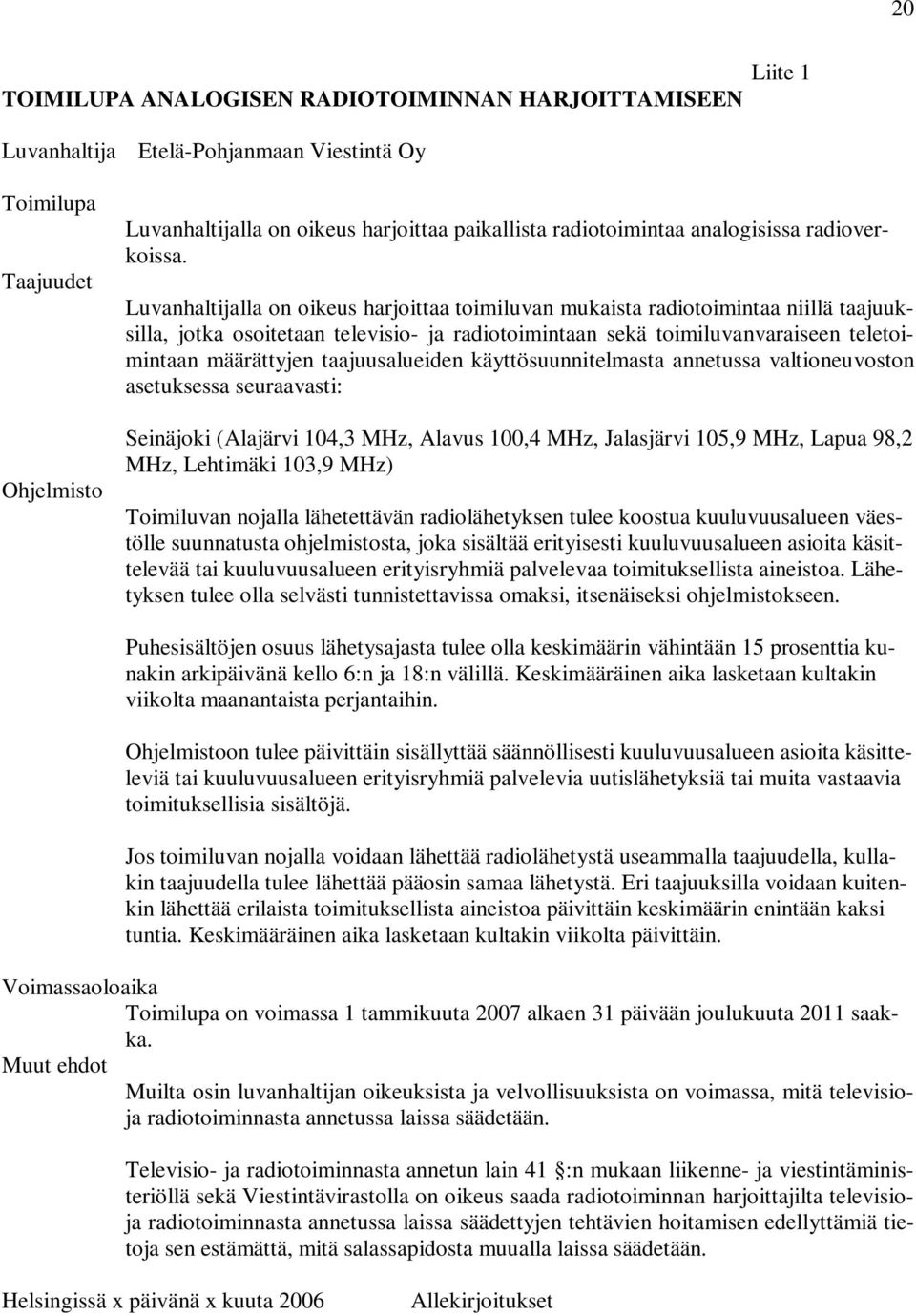 Luvanhaltijalla on oikeus harjoittaa toimiluvan mukaista radiotoimintaa niillä taajuuksilla, jotka osoitetaan televisio- ja radiotoimintaan sekä toimiluvanvaraiseen teletoimintaan määrättyjen