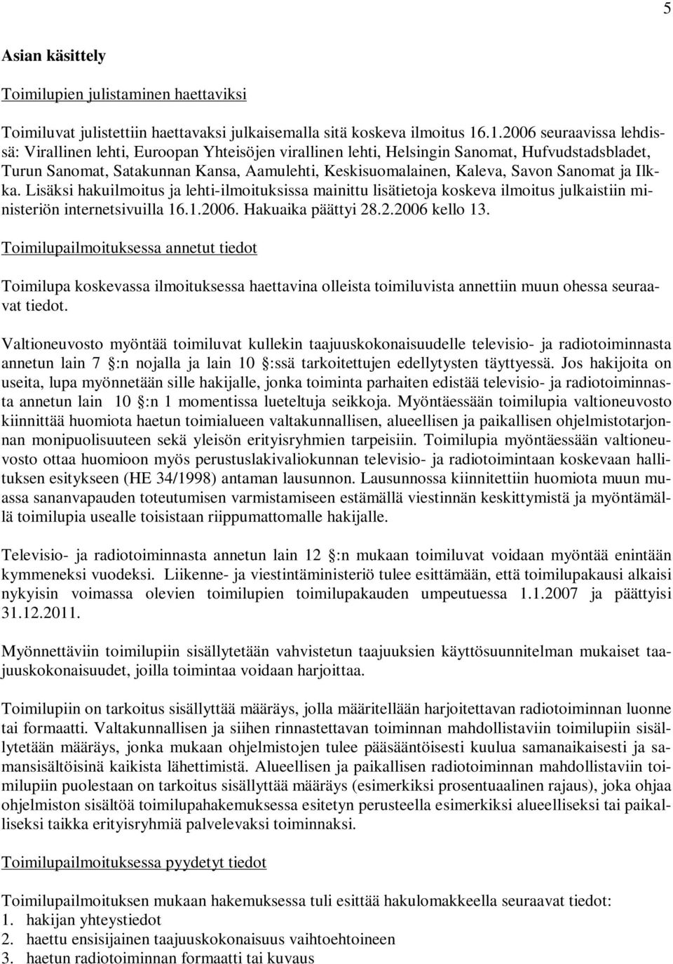 Sanomat ja Ilkka. Lisäksi hakuilmoitus ja lehti-ilmoituksissa mainittu lisätietoja koskeva ilmoitus julkaistiin ministeriön internetsivuilla 16.1.2006. Hakuaika päättyi 28.2.2006 kello 13.