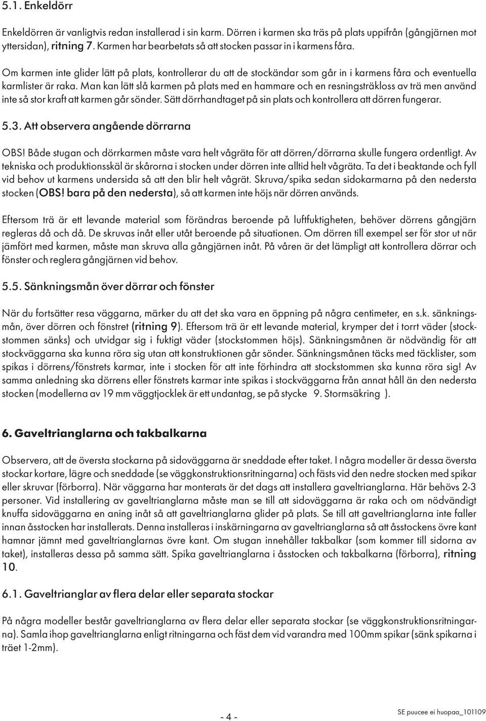 Man kan lätt slå karmen på plats med en hammare och en resningsträkloss av trä men använd inte så stor kraft att karmen går sönder. Sätt dörrhandtaget på sin plats och kontrollera att dörren fungerar.