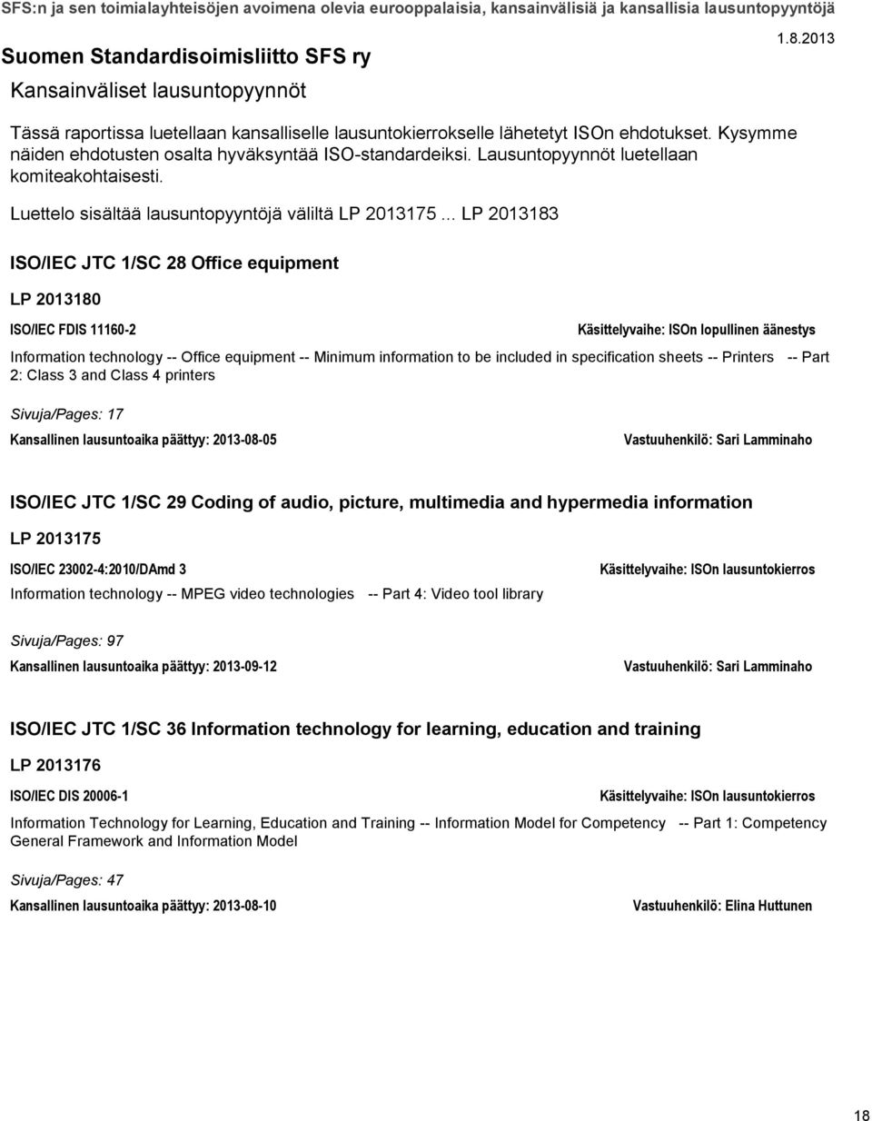 .. LP 2013183 ISO/IEC JTC 1/SC 28 Office equipment LP 2013180 ISO/IEC FDIS 11160-2 Käsittelyvaihe: ISOn lopullinen äänestys Information technology -- Office equipment -- Minimum information to be