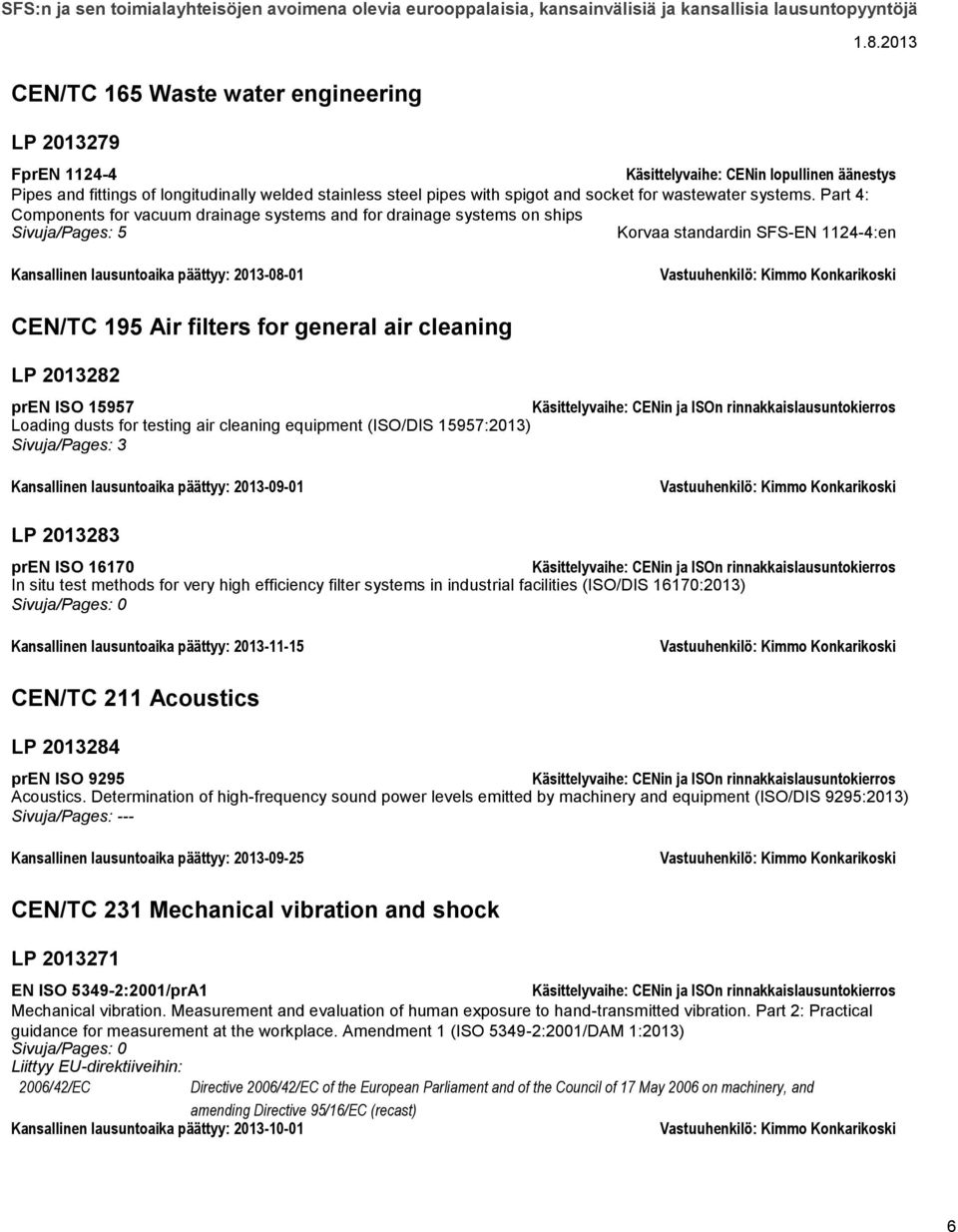 Part 4: Components for vacuum drainage systems and for drainage systems on ships Sivuja/Pages: 5 Korvaa standardin SFS-EN 1124-4:en Kansallinen lausuntoaika päättyy: 2013-08-01 CEN/TC 195 Air filters