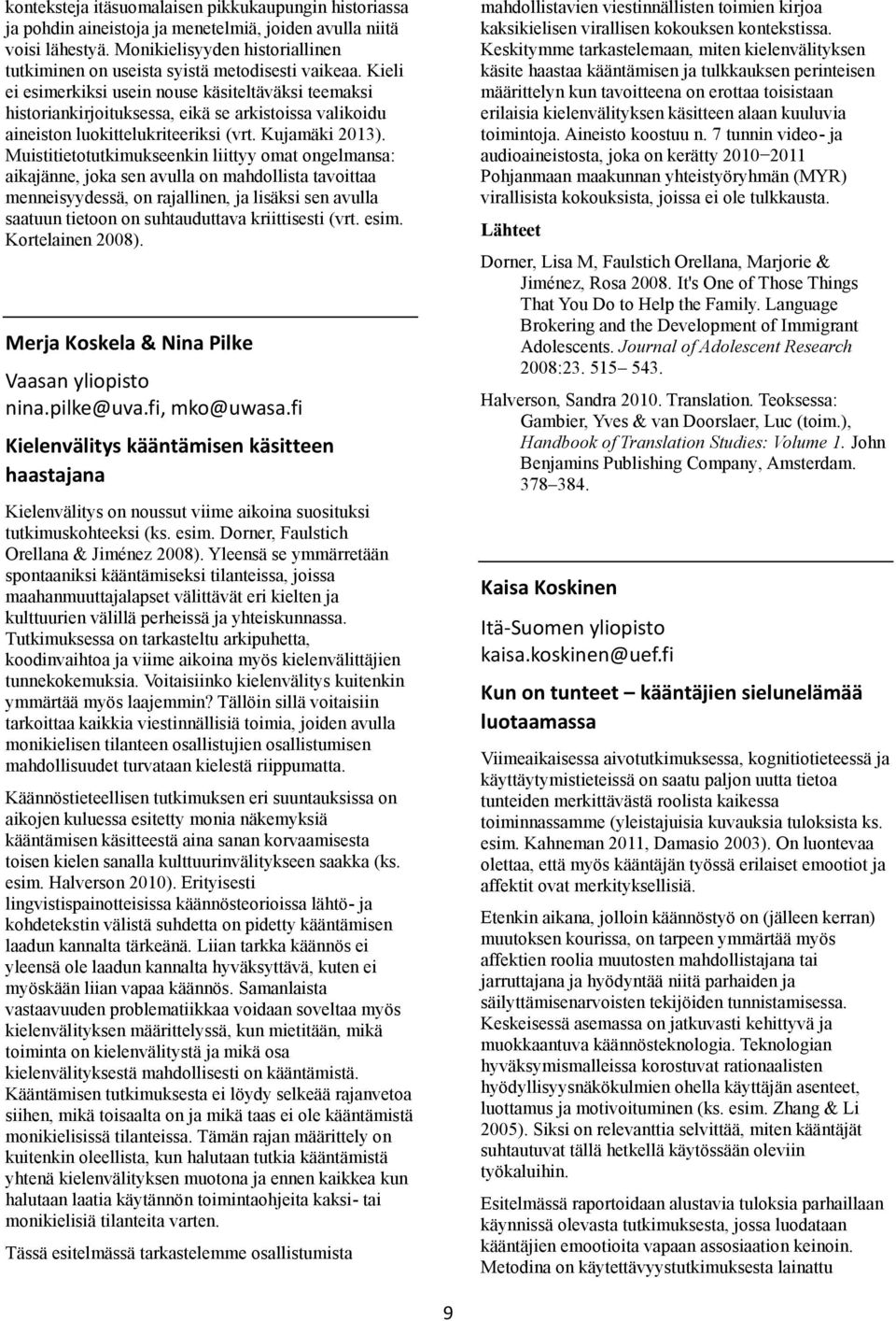 Kieli ei esimerkiksi usein nouse käsiteltäväksi teemaksi historiankirjoituksessa, eikä se arkistoissa valikoidu aineiston luokittelukriteeriksi (vrt. Kujamäki 2013).