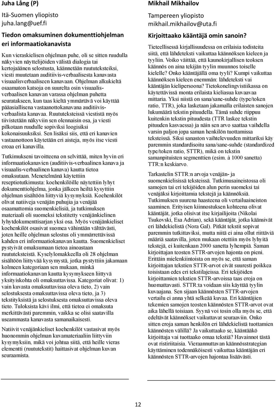 käännetään ruututeksteiksi, viesti muutetaan auditiivis-verbaalisesta kanavasta visuaalisverbaaliseen kanavaan.