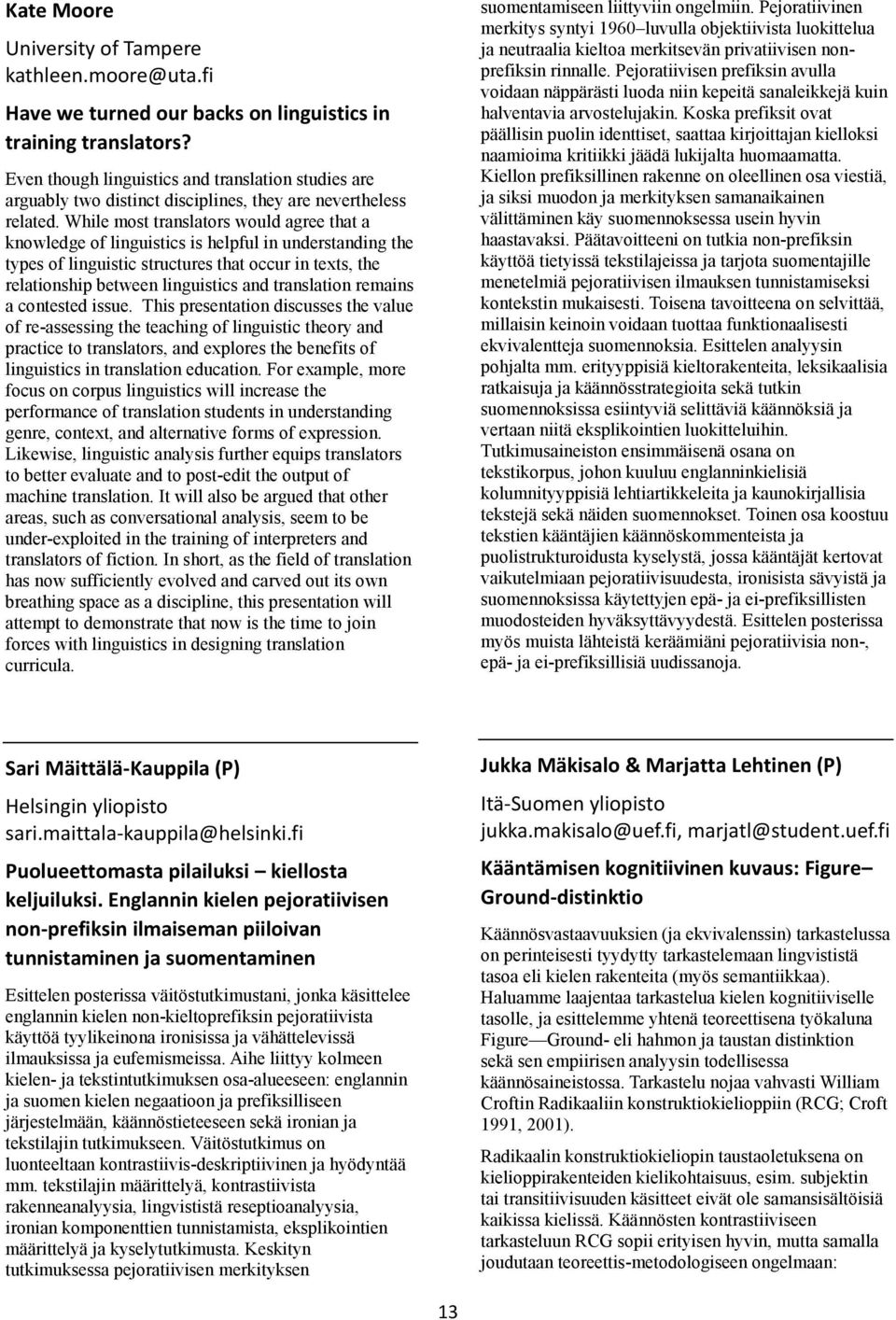While most translators would agree that a knowledge of linguistics is helpful in understanding the types of linguistic structures that occur in texts, the relationship between linguistics and