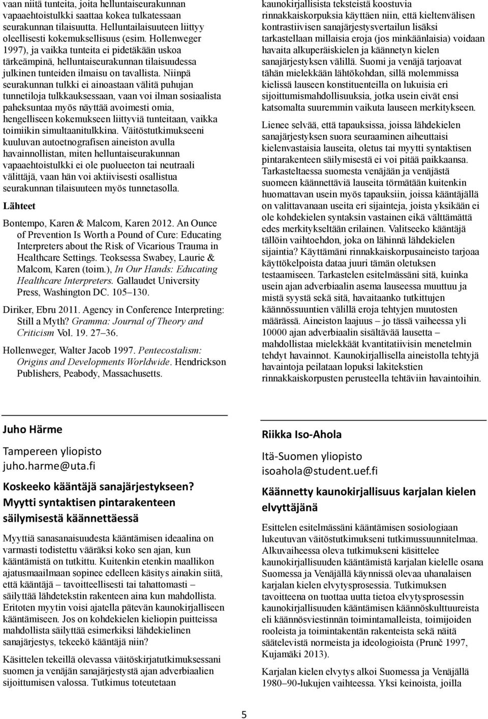 Niinpä seurakunnan tulkki ei ainoastaan välitä puhujan tunnetiloja tulkkauksessaan, vaan voi ilman sosiaalista paheksuntaa myös näyttää avoimesti omia, hengelliseen kokemukseen liittyviä tunteitaan,