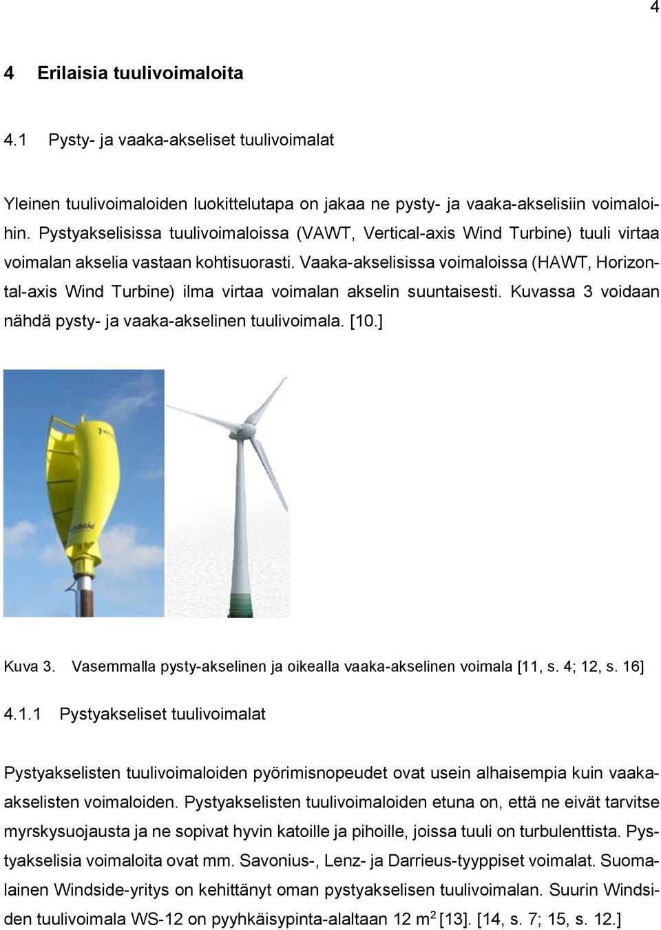 Vaaka-akselisissa voimaloissa (HAWT, Horizontal-axis Wind Turbine) ilma virtaa voimalan akselin suuntaisesti. Kuvassa 3 voidaan nähdä pysty- ja vaaka-akselinen tuulivoimala. [10.] Kuva 3.