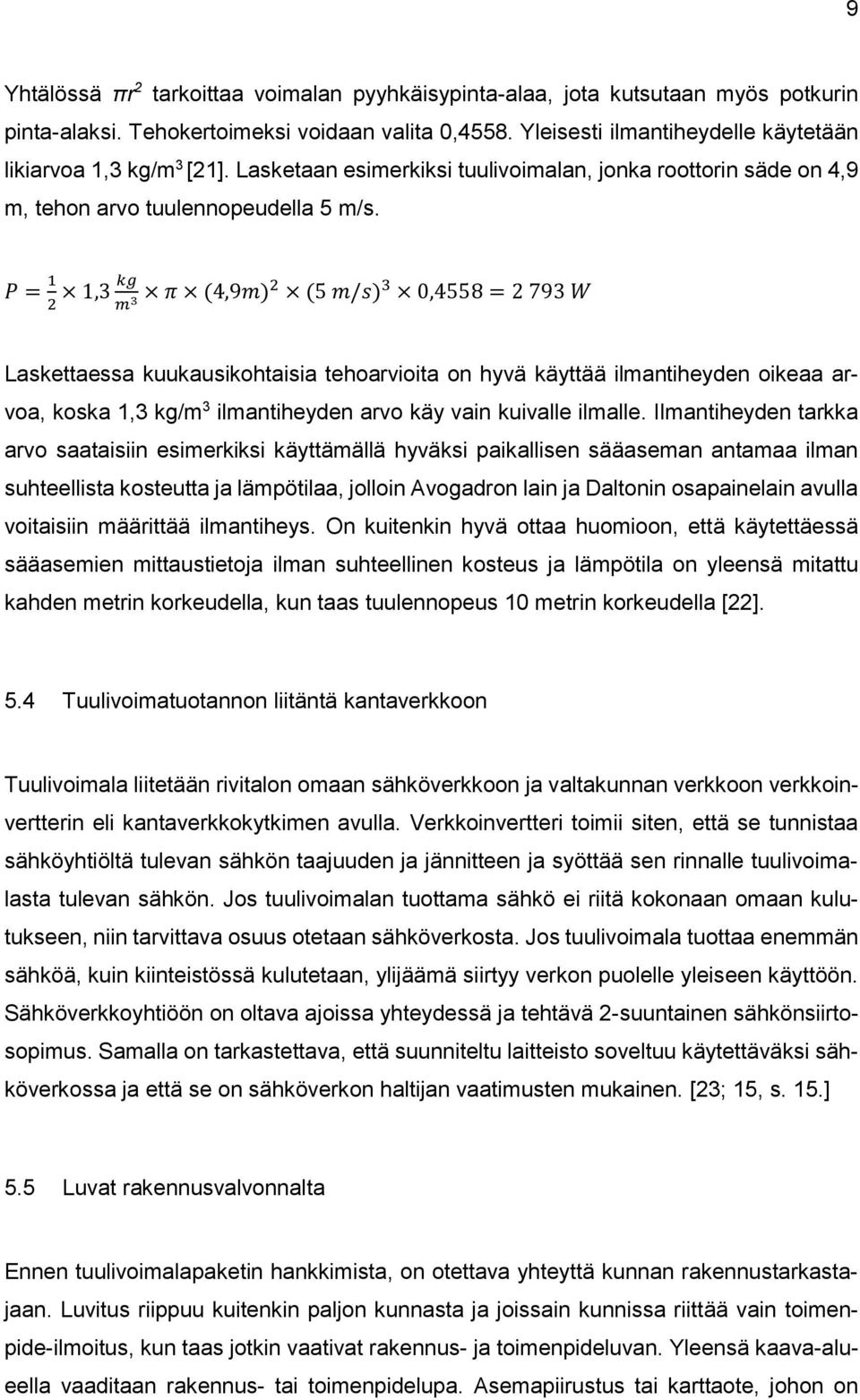 P = 1 kg 1,3 π 2 m 3 (4,9m)2 (5 m/s) 3 0,4558 = 2 793 W Laskettaessa kuukausikohtaisia tehoarvioita on hyvä käyttää ilmantiheyden oikeaa arvoa, koska 1,3 kg/m 3 ilmantiheyden arvo käy vain kuivalle