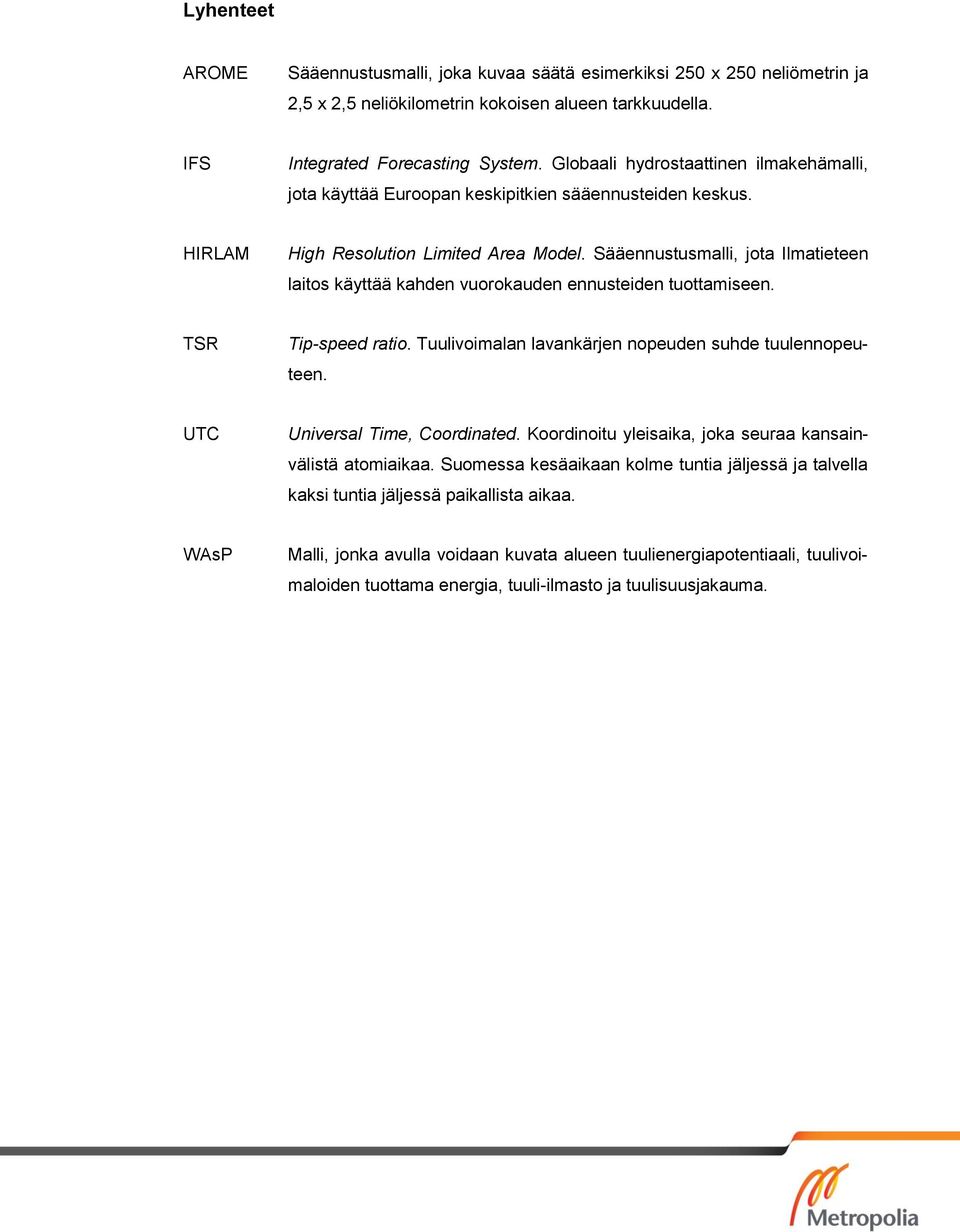 Sääennustusmalli, jota Ilmatieteen laitos käyttää kahden vuorokauden ennusteiden tuottamiseen. TSR Tip-speed ratio. Tuulivoimalan lavankärjen nopeuden suhde tuulennopeuteen.
