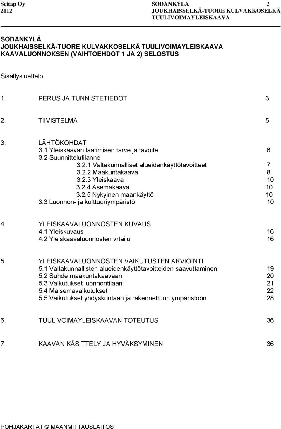 3 Luonnon- ja kulttuuriympäristö 10 4. YLEISKAAVALUONNOSTEN KUVAUS 4.1 Yleiskuvaus 16 4.2 Yleiskaavaluonnosten vrtailu 16 5. YLEISKAAVALUONNOSTEN VAIKUTUSTEN ARVIOINTI 5.