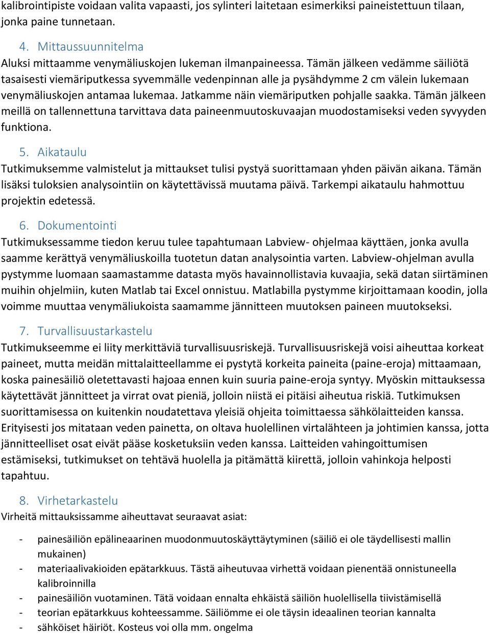 Tämän jälkeen vedämme säiliötä tasaisesti viemäriputkessa syvemmälle vedenpinnan alle ja pysähdymme 2 cm välein lukemaan venymäliuskojen antamaa lukemaa. Jatkamme näin viemäriputken pohjalle saakka.