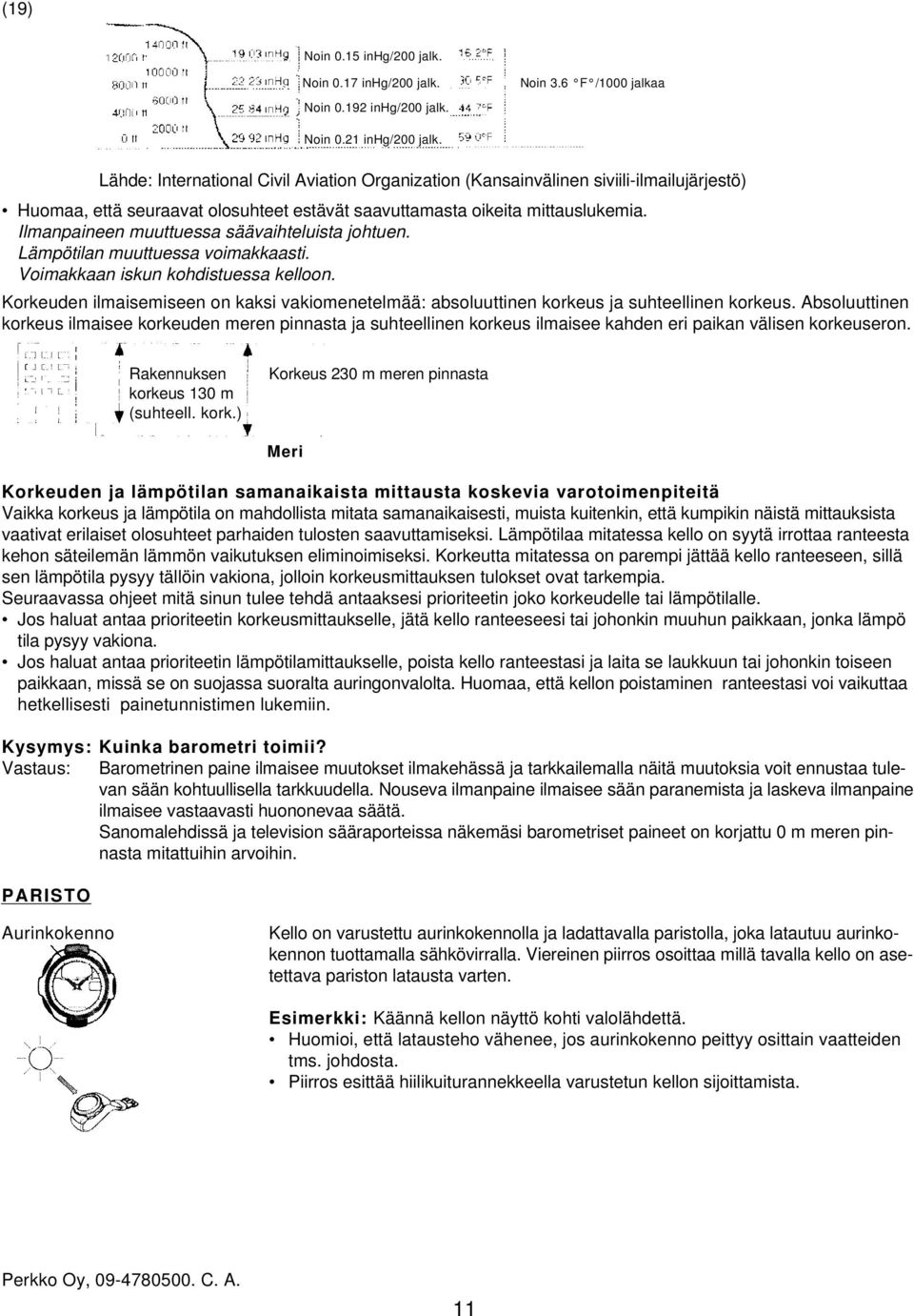 Ilmanpaineen muuttuessa säävaihteluista johtuen. Lämpötilan muuttuessa voimakkaasti. Voimakkaan iskun kohdistuessa kelloon.