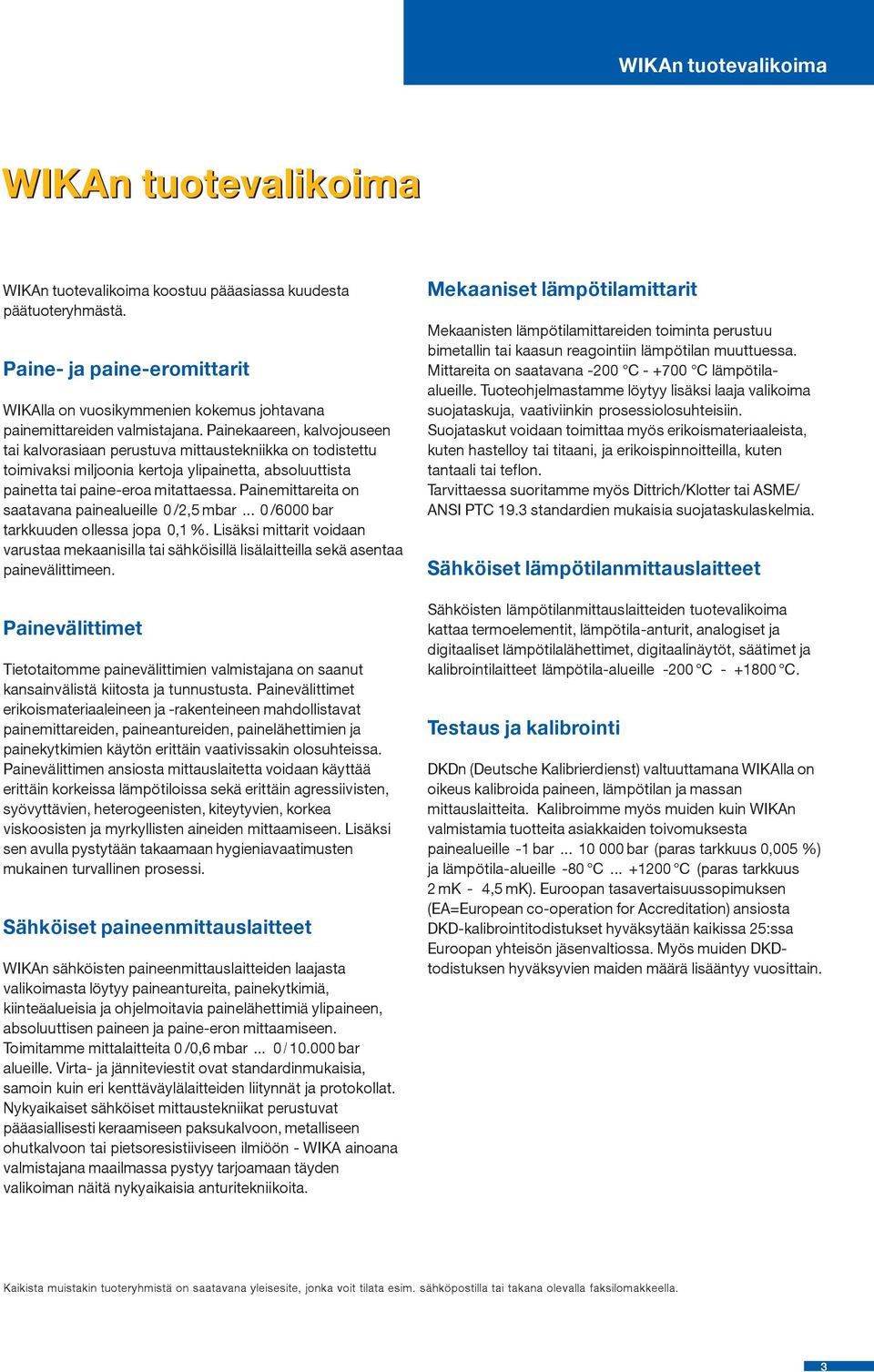 Painekaareen, kalvojouseen tai kalvorasiaan perustuva mittaustekniikka on todistettu toimivaksi miljoonia kertoja ylipainetta, absoluuttista painetta tai paine-eroa mitattaessa.
