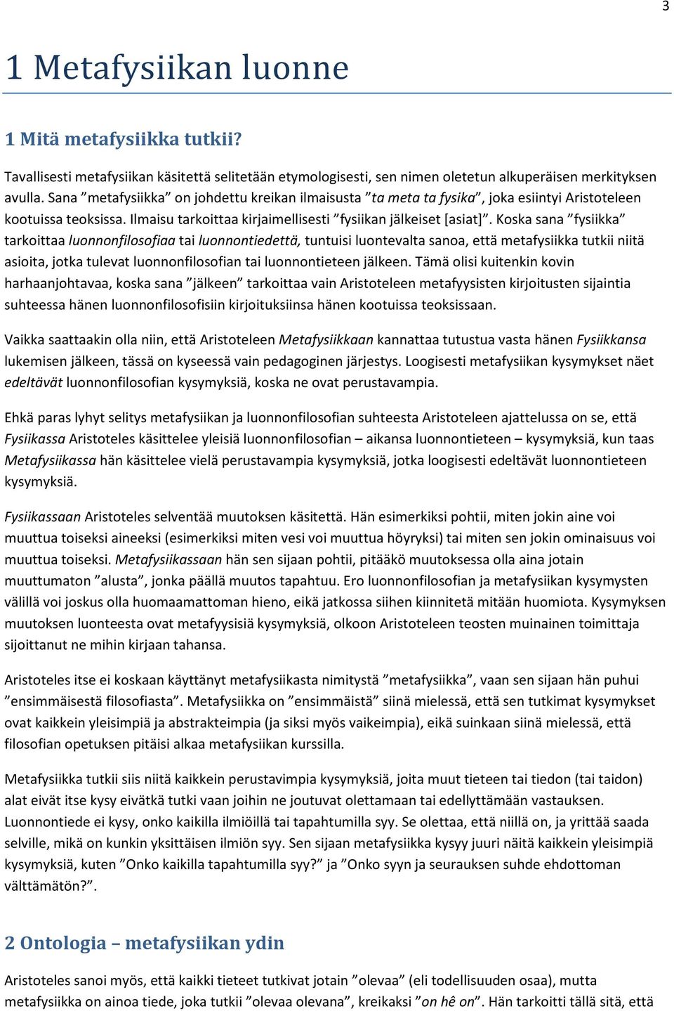 Koska sana fysiikka tarkoittaa luonnonfilosofiaa tai luonnontiedettä, tuntuisi luontevalta sanoa, että metafysiikka tutkii niitä asioita, jotka tulevat luonnonfilosofian tai luonnontieteen jälkeen.