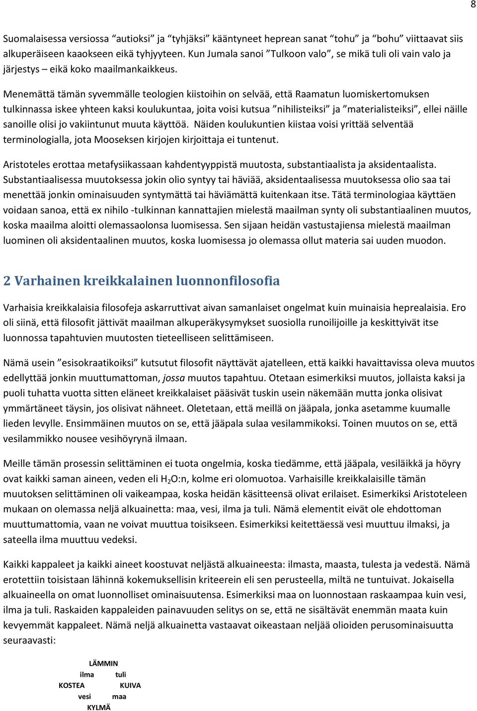 Menemättä tämän syvemmälle teologien kiistoihin on selvää, että Raamatun luomiskertomuksen tulkinnassa iskee yhteen kaksi koulukuntaa, joita voisi kutsua nihilisteiksi ja materialisteiksi, ellei