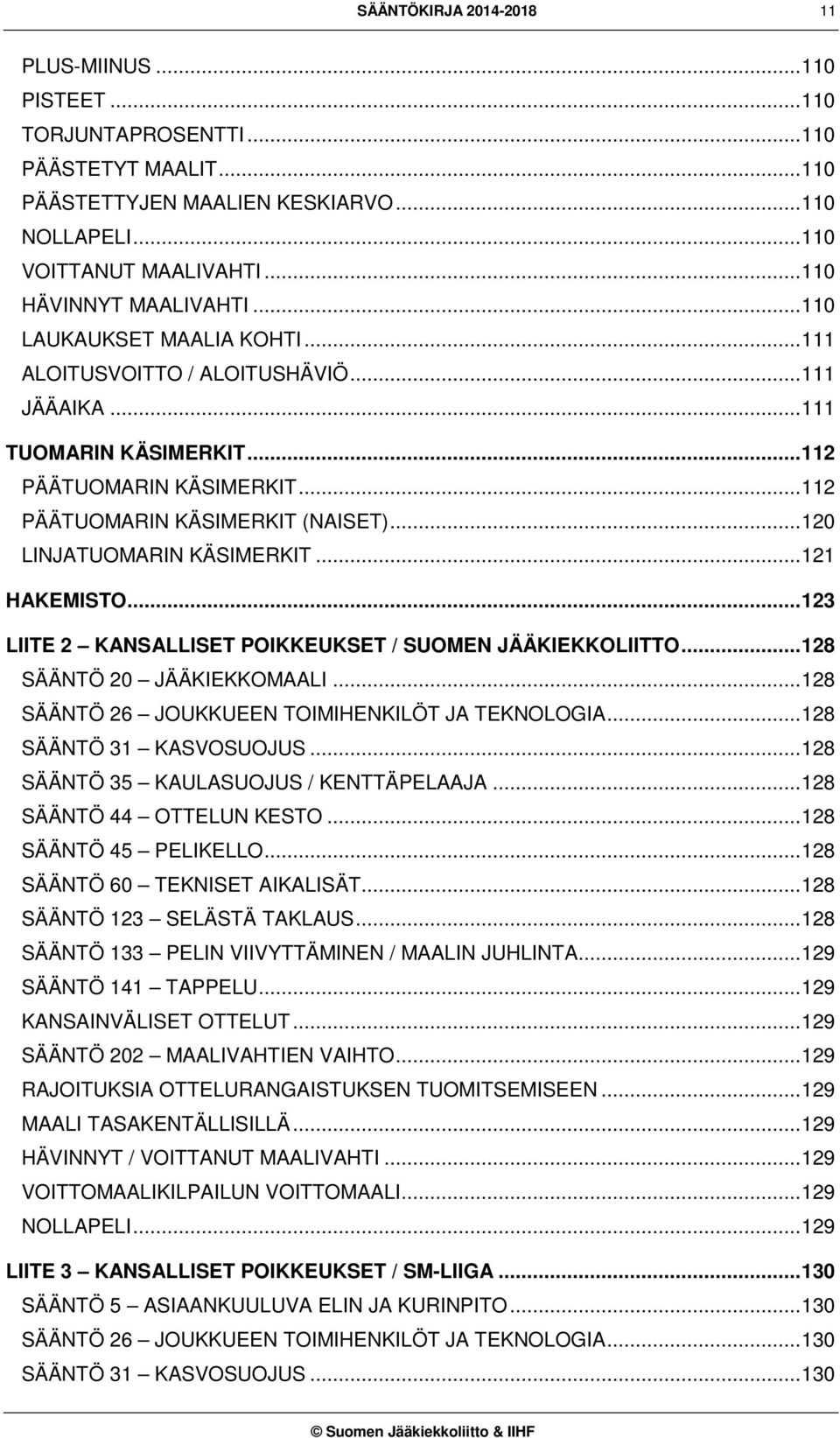 .. 112 PÄÄTUOMARIN KÄSIMERKIT (NAISET)... 120 LINJATUOMARIN KÄSIMERKIT... 121 HAKEMISTO... 123 LIITE 2 KANSALLISET POIKKEUKSET / SUOMEN JÄÄKIEKKOLIITTO... 128 SÄÄNTÖ 20 JÄÄKIEKKOMAALI.