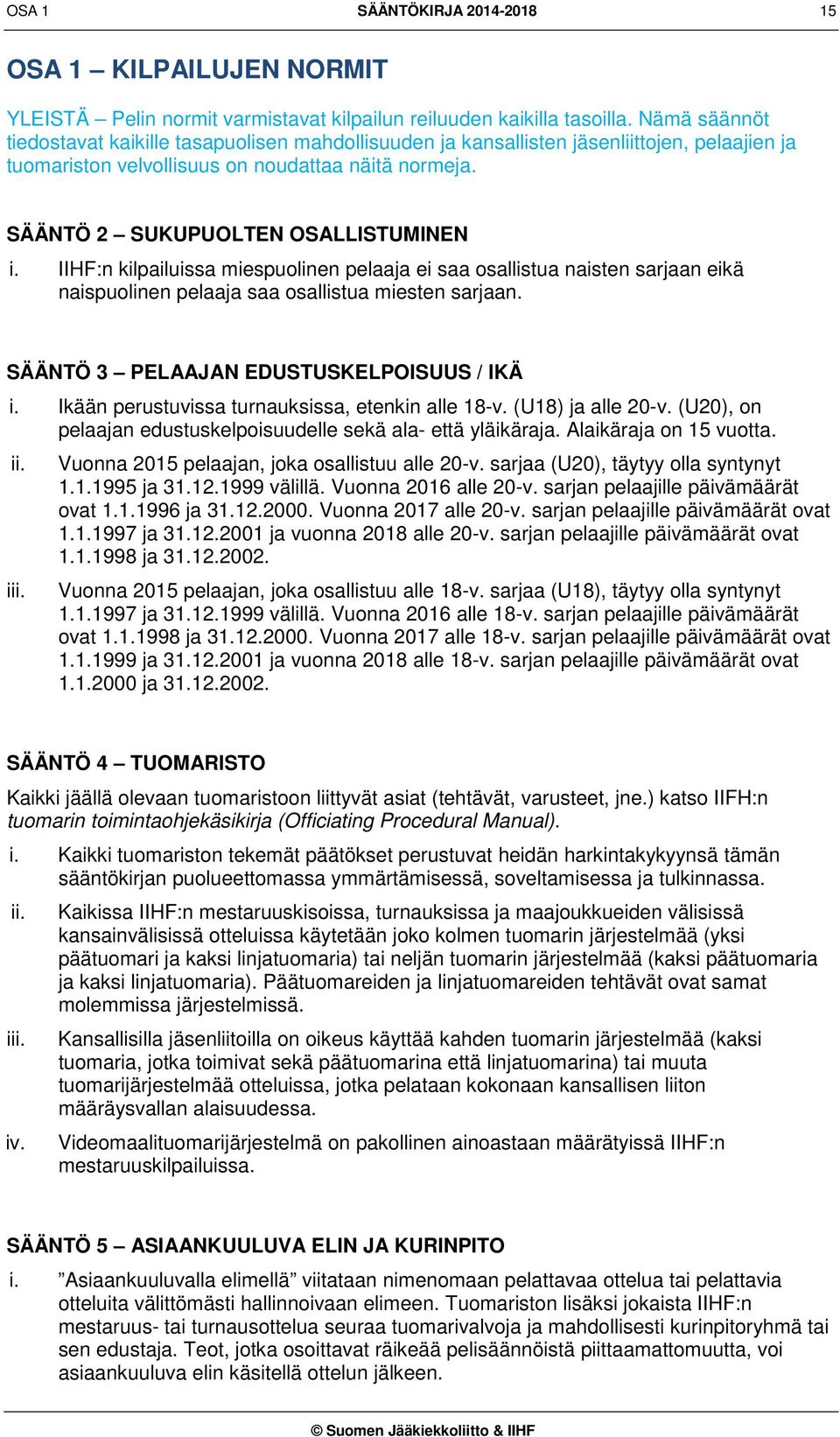 IIHF:n kilpailuissa miespuolinen pelaaja ei saa osallistua naisten sarjaan eikä naispuolinen pelaaja saa osallistua miesten sarjaan. SÄÄNTÖ 3 PELAAJAN EDUSTUSKELPOISUUS / IKÄ i.