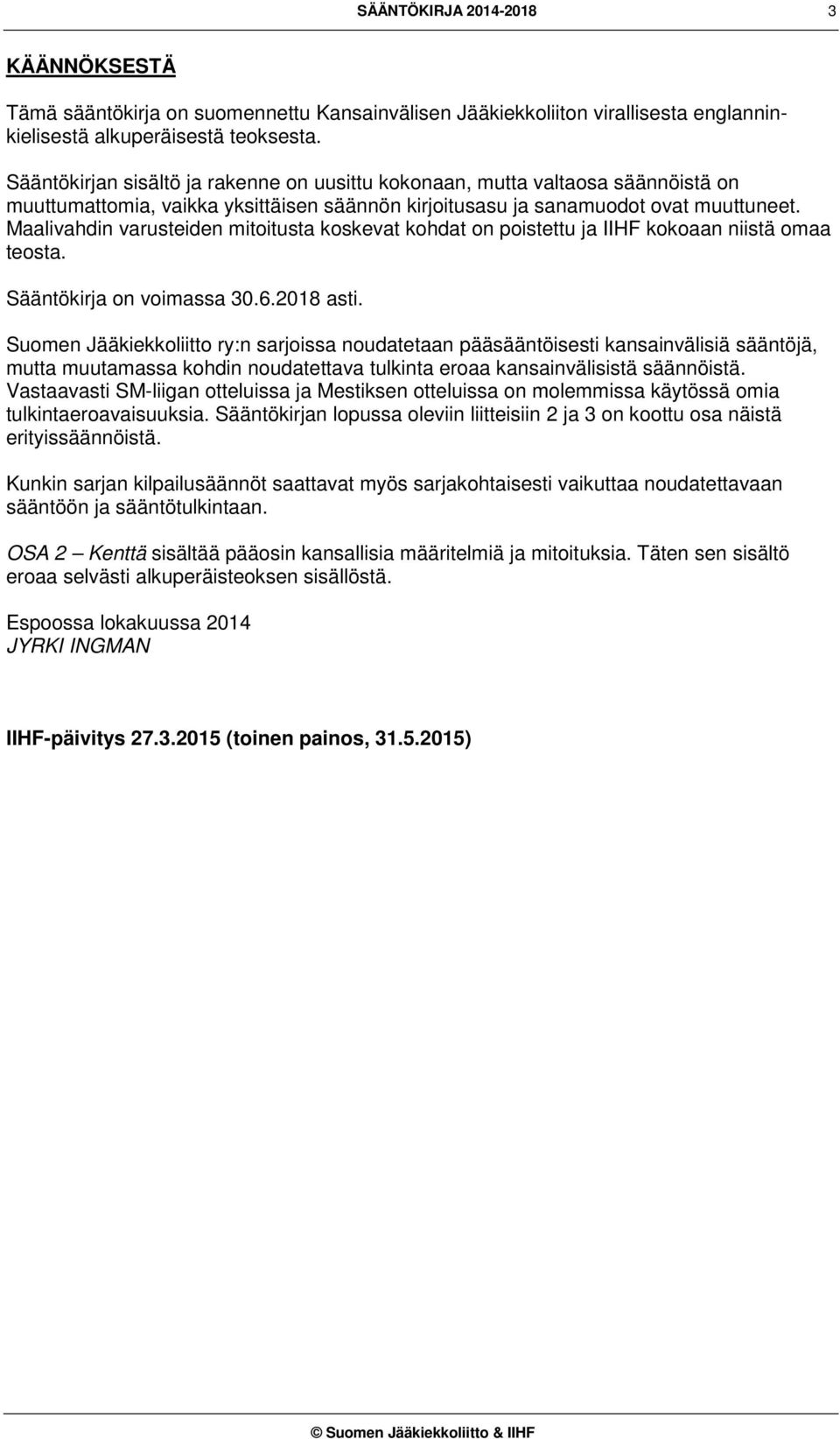 Maalivahdin varusteiden mitoitusta koskevat kohdat on poistettu ja IIHF kokoaan niistä omaa teosta. Sääntökirja on voimassa 30.6.2018 asti.