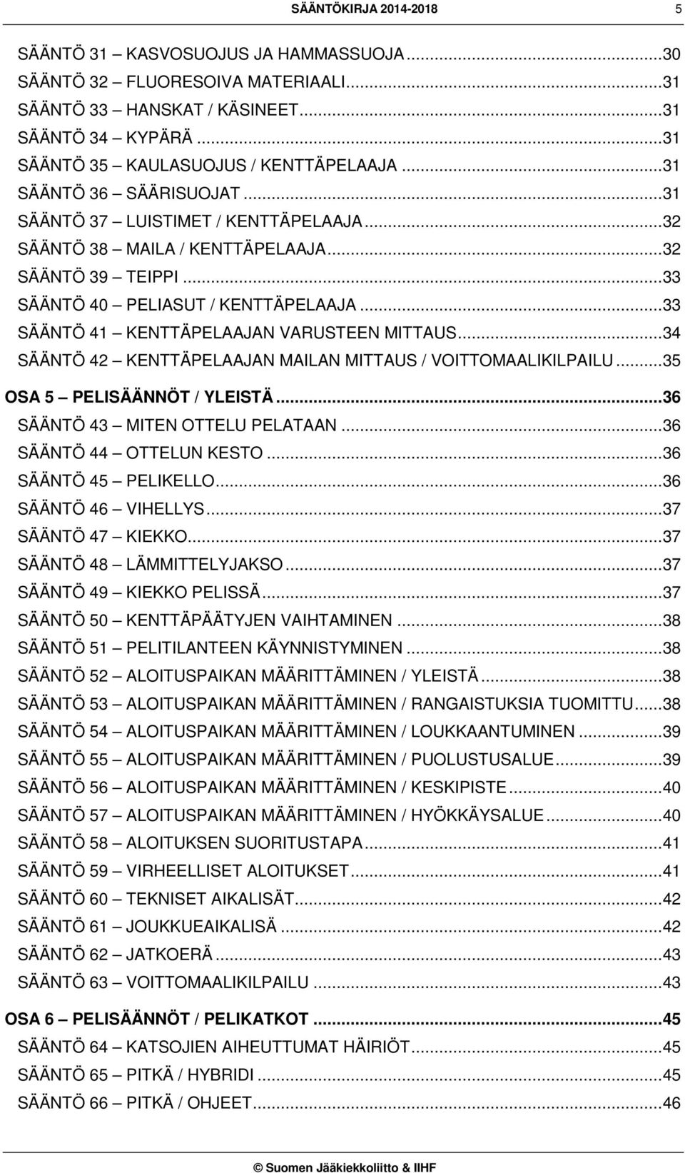 .. 33 SÄÄNTÖ 41 KENTTÄPELAAJAN VARUSTEEN MITTAUS... 34 SÄÄNTÖ 42 KENTTÄPELAAJAN MAILAN MITTAUS / VOITTOMAALIKILPAILU... 35 OSA 5 PELISÄÄNNÖT / YLEISTÄ... 36 SÄÄNTÖ 43 MITEN OTTELU PELATAAN.