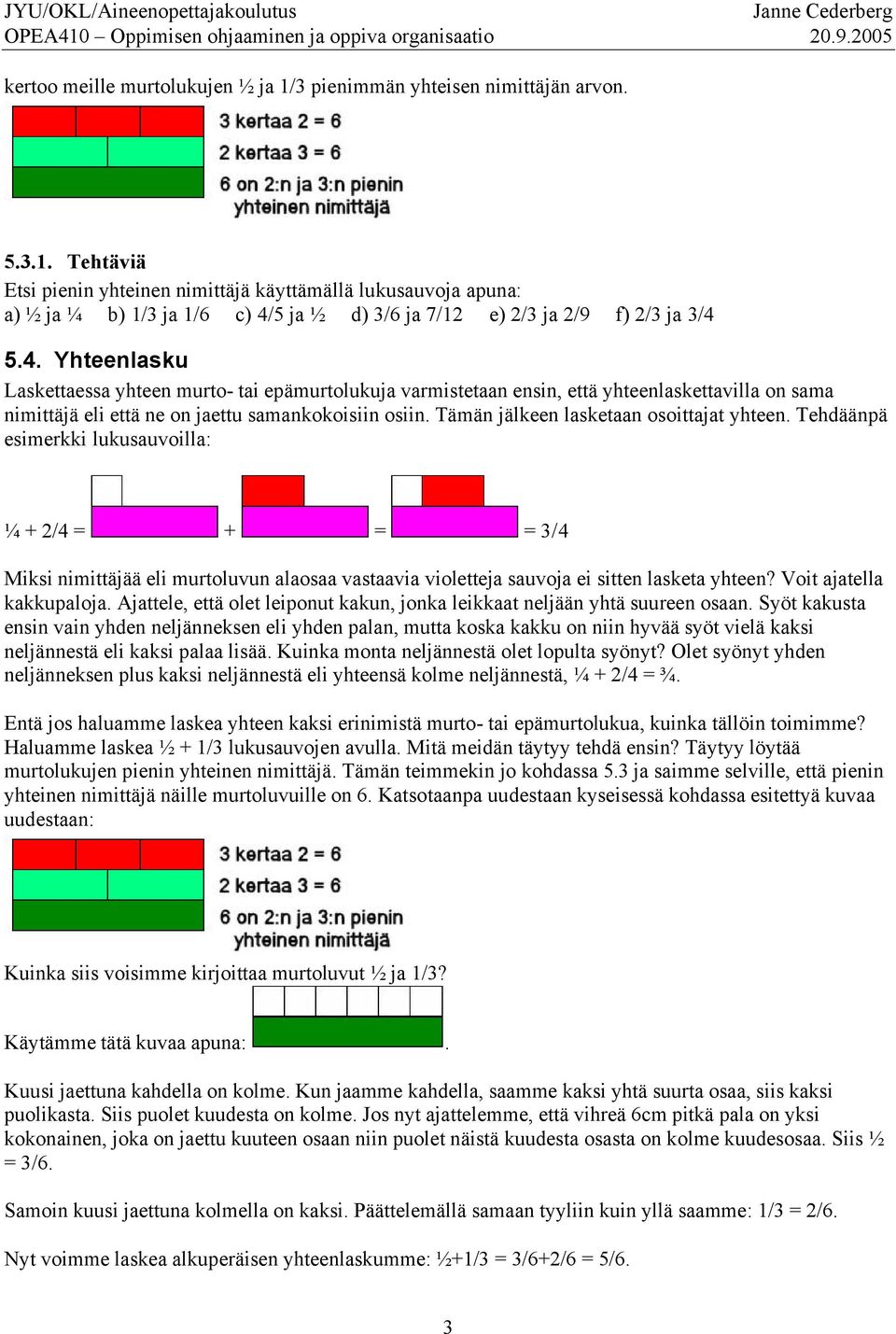 Tämän jälkeen lasketaan osoittajat yhteen. Tehdäänpä esimerkki lukusauvoilla: ¼ + 2/4 = + = = 3/4 Miksi nimittäjää eli murtoluvun alaosaa vastaavia violetteja sauvoja ei sitten lasketa yhteen?