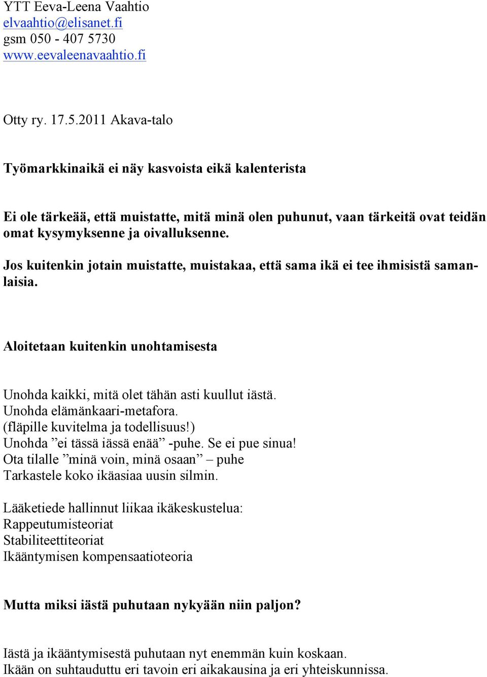 Jos kuitenkin jotain muistatte, muistakaa, että sama ikä ei tee ihmisistä samanlaisia. Aloitetaan kuitenkin unohtamisesta Unohda kaikki, mitä olet tähän asti kuullut iästä.