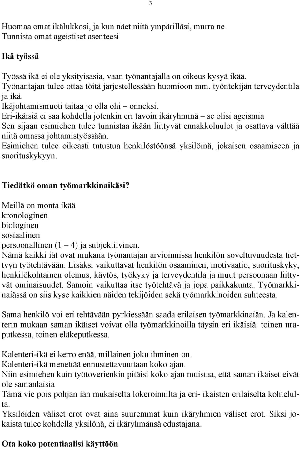 Eri-ikäisiä ei saa kohdella jotenkin eri tavoin ikäryhminä se olisi ageismia Sen sijaan esimiehen tulee tunnistaa ikään liittyvät ennakkoluulot ja osattava välttää niitä omassa johtamistyössään.