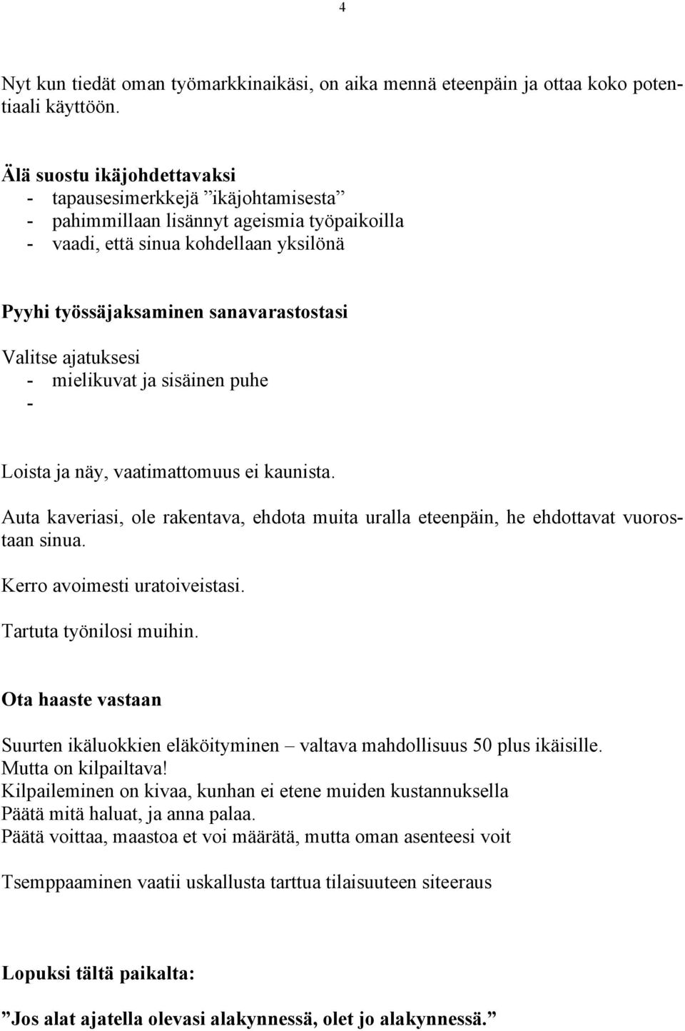 ajatuksesi - mielikuvat ja sisäinen puhe - Loista ja näy, vaatimattomuus ei kaunista. Auta kaveriasi, ole rakentava, ehdota muita uralla eteenpäin, he ehdottavat vuorostaan sinua.