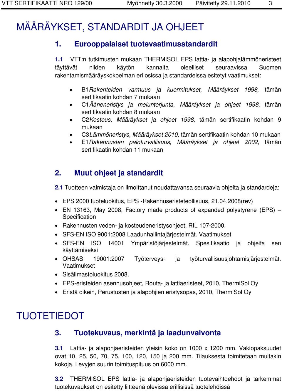 esitetyt vaatimukset: B1 Rakenteiden varmuus ja kuormitukset, Määräykset 1998, tämän sertifikaatin kohdan 7 mukaan C1 Ääneneristys ja meluntorjunta, Määräykset ja ohjeet 1998, tämän sertifikaatin