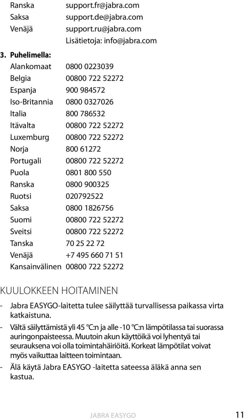 Portugali 00800 722 52272 Puola 0801 800 550 Ranska 0800 900325 Ruotsi 020792522 Saksa 0800 1826756 Suomi 00800 722 52272 Sveitsi 00800 722 52272 Tanska 70 25 22 72 Venäjä +7 495 660 71 51