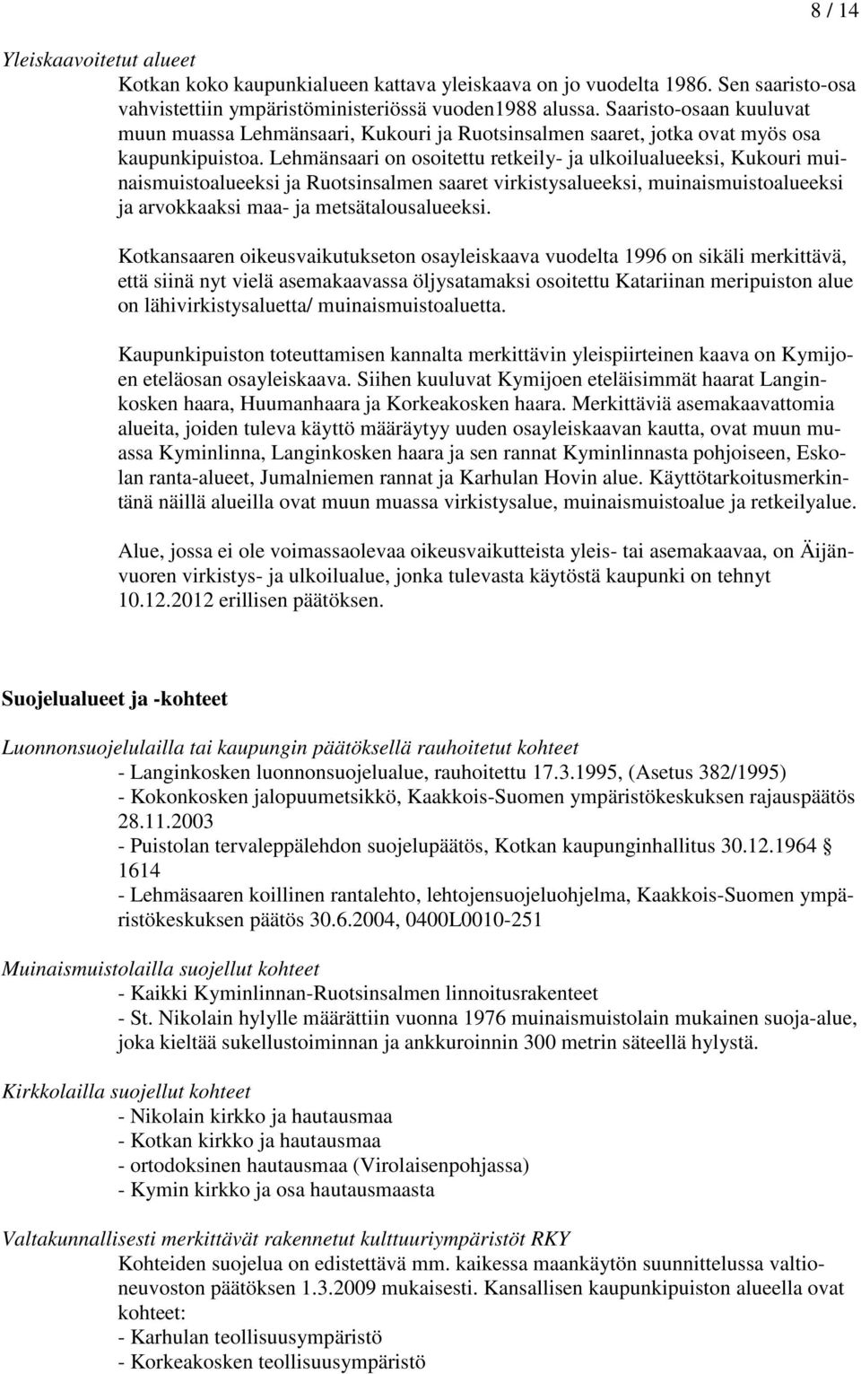 Lehmänsaari on osoitettu retkeily- ja ulkoilualueeksi, Kukouri muinaismuistoalueeksi ja Ruotsinsalmen saaret virkistysalueeksi, muinaismuistoalueeksi ja arvokkaaksi maa- ja metsätalousalueeksi.