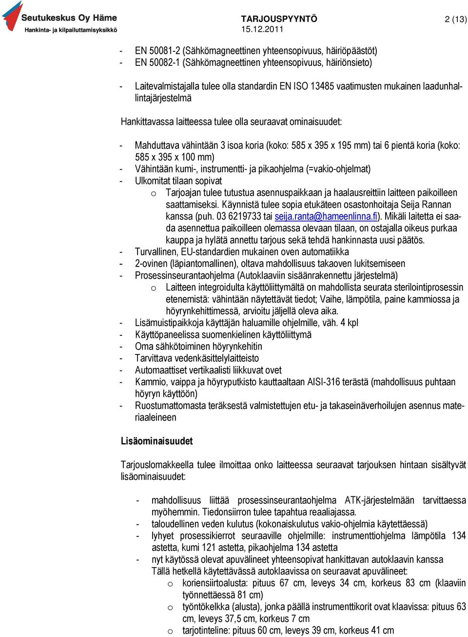 mm) - Vähintään kumi-, instrumentti- ja pikaohjelma (=vakio-ohjelmat) - Ulkomitat tilaan sopivat o Tarjoajan tulee tutustua asennuspaikkaan ja haalausreittiin laitteen paikoilleen saattamiseksi.