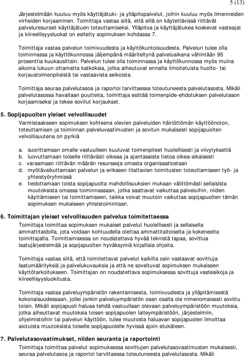 Ylläpitoa ja käyttäjätukea koskevat vasteajat ja kiireellisyysluokat on esitetty sopimuksen kohdassa 7. Toimittaja vastaa palvelun toimivuudesta ja käyttökuntoisuudesta.