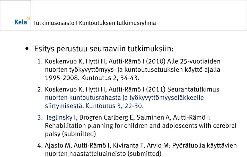 2. Koskenvuo K, Hytti H, Autti-Rämö I (2011) Seurantatutkimus nuorten kuntoutusrahasta ja työkyvyttömyyseläkkeelle siirtymisestä. Kuntoutus 3, 22-30.