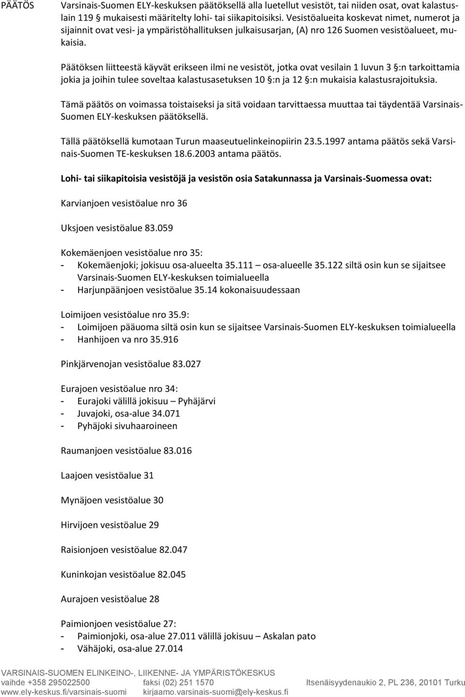 Päätöksen liitteestä käyvät erikseen ilmi ne vesistöt, jotka ovat vesilain 1 luvun 3 :n tarkoittamia jokia ja joihin tulee soveltaa kalastusasetuksen 10 :n ja 12 :n mukaisia kalastusrajoituksia.