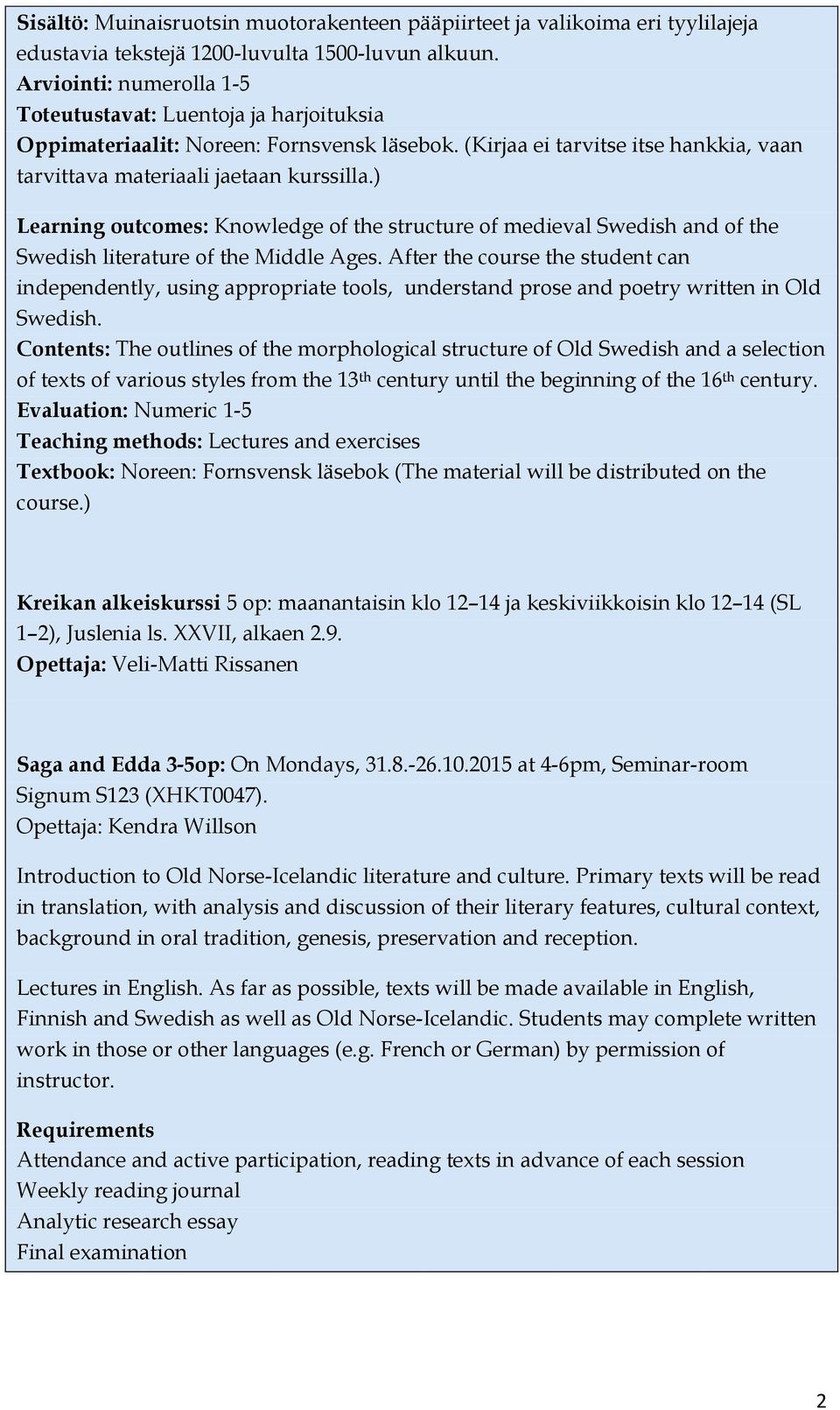 ) Learning outcomes: Knowledge of the structure of medieval Swedish and of the Swedish literature of the Middle Ages.