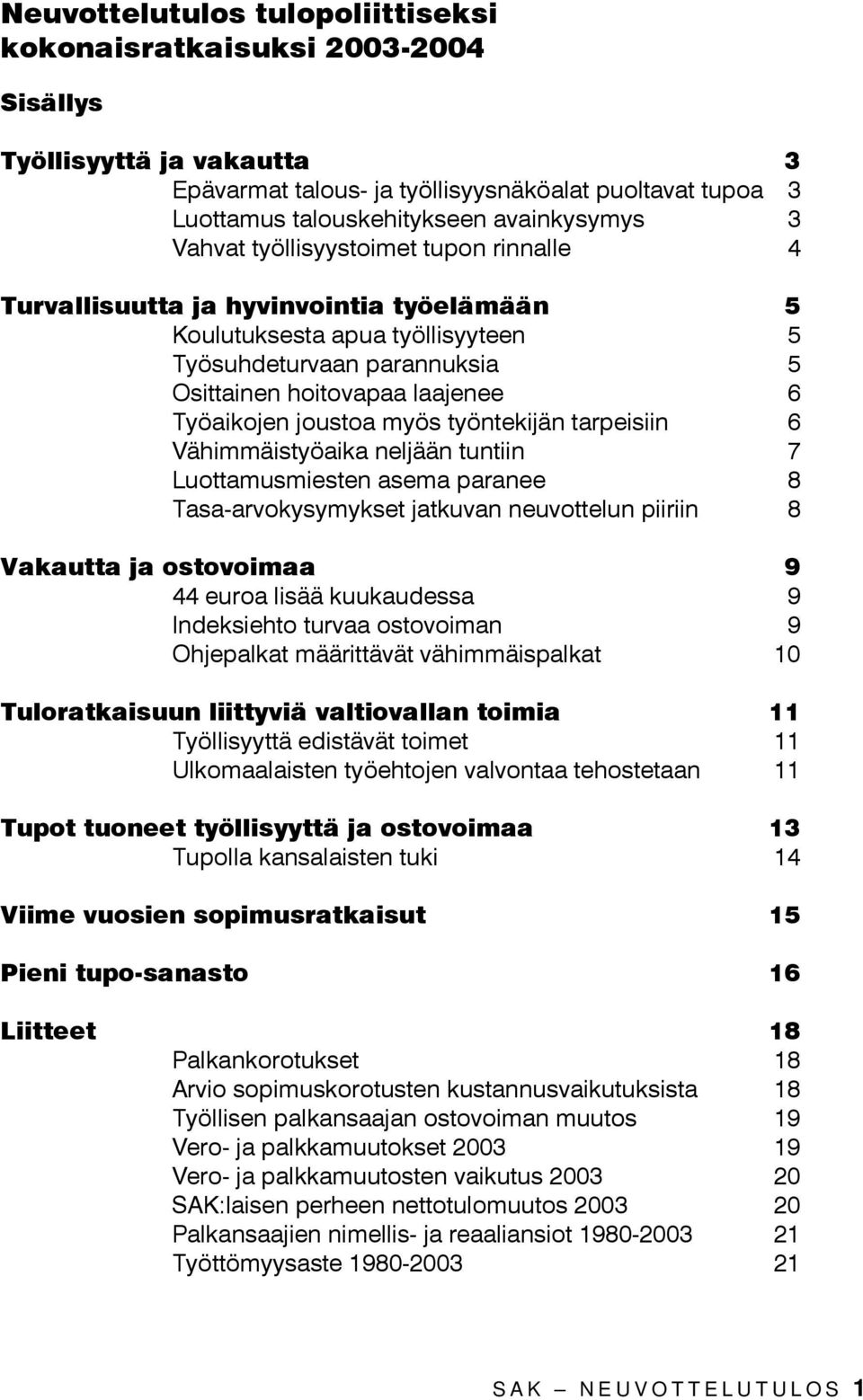 joustoa myös työntekijän tarpeisiin 6 Vähimmäistyöaika neljään tuntiin 7 Luottamusmiesten asema paranee 8 Tasa-arvokysymykset jatkuvan neuvottelun piiriin 8 Vakautta ja ostovoimaa 9 44 euroa lisää