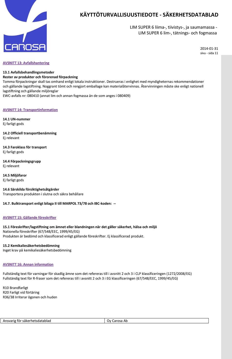 Återvinningen måste ske enligt nationell lagstiftning och gällande miljöreglar EWC-avfalls nr: 080410 (annat lim och annan fogmassa än de som anges i 080409) AVSNITT 14: Transportinformation AVSNITT