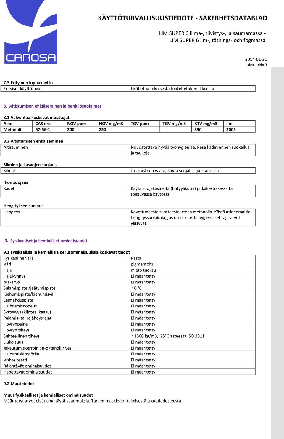Metanoli 67-56-1 200 250 350 2005 8.2 Altistumisen ehkäiseminen Altistuminen Silmien ja kasvojen suojaus Silmät Ihon suojaus Kädet Hengityksen suojaus Hengitys Noudatettava hyvää työhygieniaa.