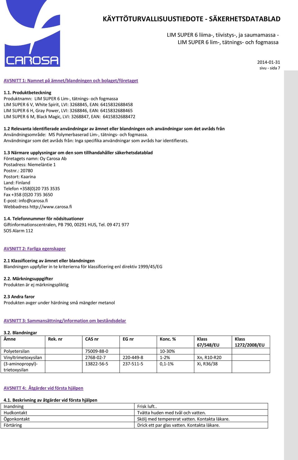 1. Produktbeteckning Produktnamn: LIM SUPER 6 Lim-, tätnings- och fogmassa LIM SUPER 6 V, White Spirit, LVI: 3268845, EAN: 6415832688458 LIM SUPER 6 H, Gray Power, LVI: 3268846, EAN: 6415832688465