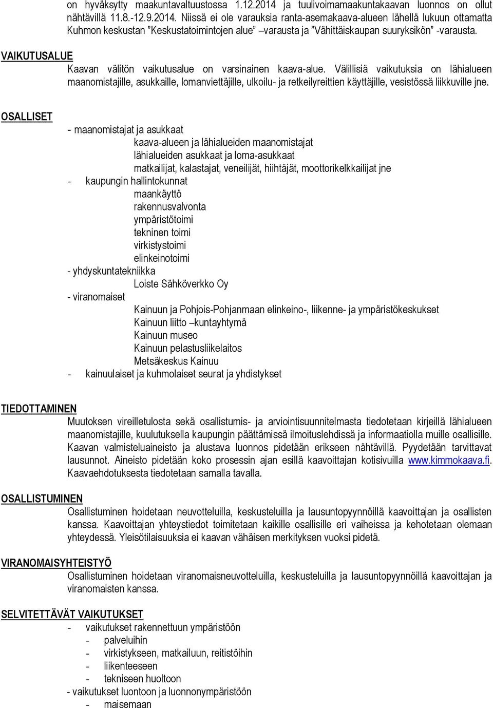 Niissä ei ole varauksia ranta-asemakaava-alueen lähellä lukuun ottamatta Kuhmon keskustan Keskustatoimintojen alue varausta ja Vähittäiskaupan suuryksikön -varausta.