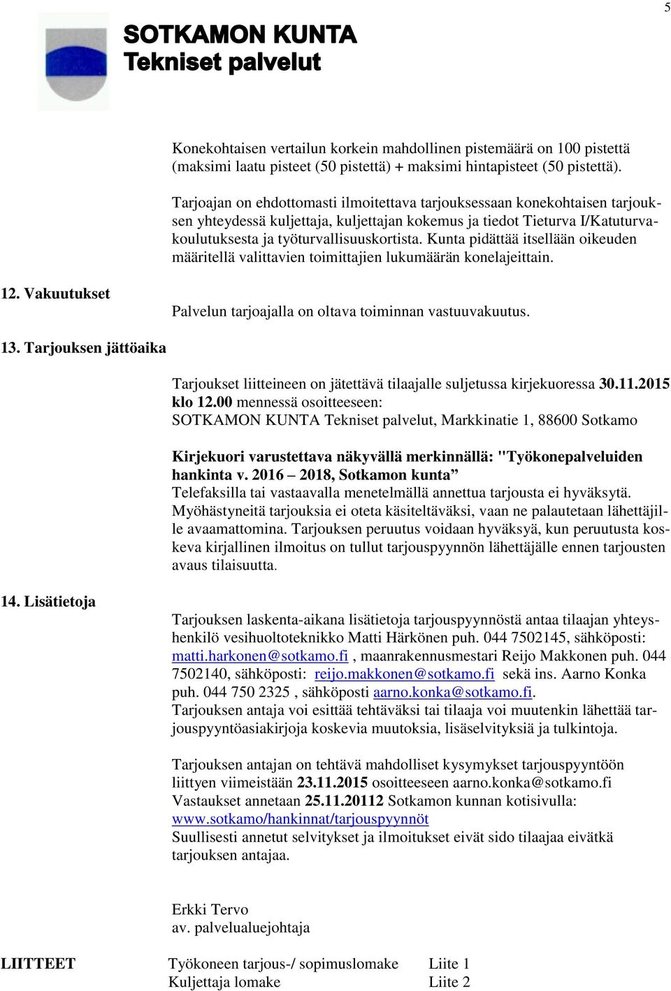 Kunta pidättää itsellään oikeuden määritellä valittavien toimittajien lukumäärän konelajeittain. 12. Vakuutukset Palvelun tarjoajalla on oltava toiminnan vastuuvakuutus. 13.