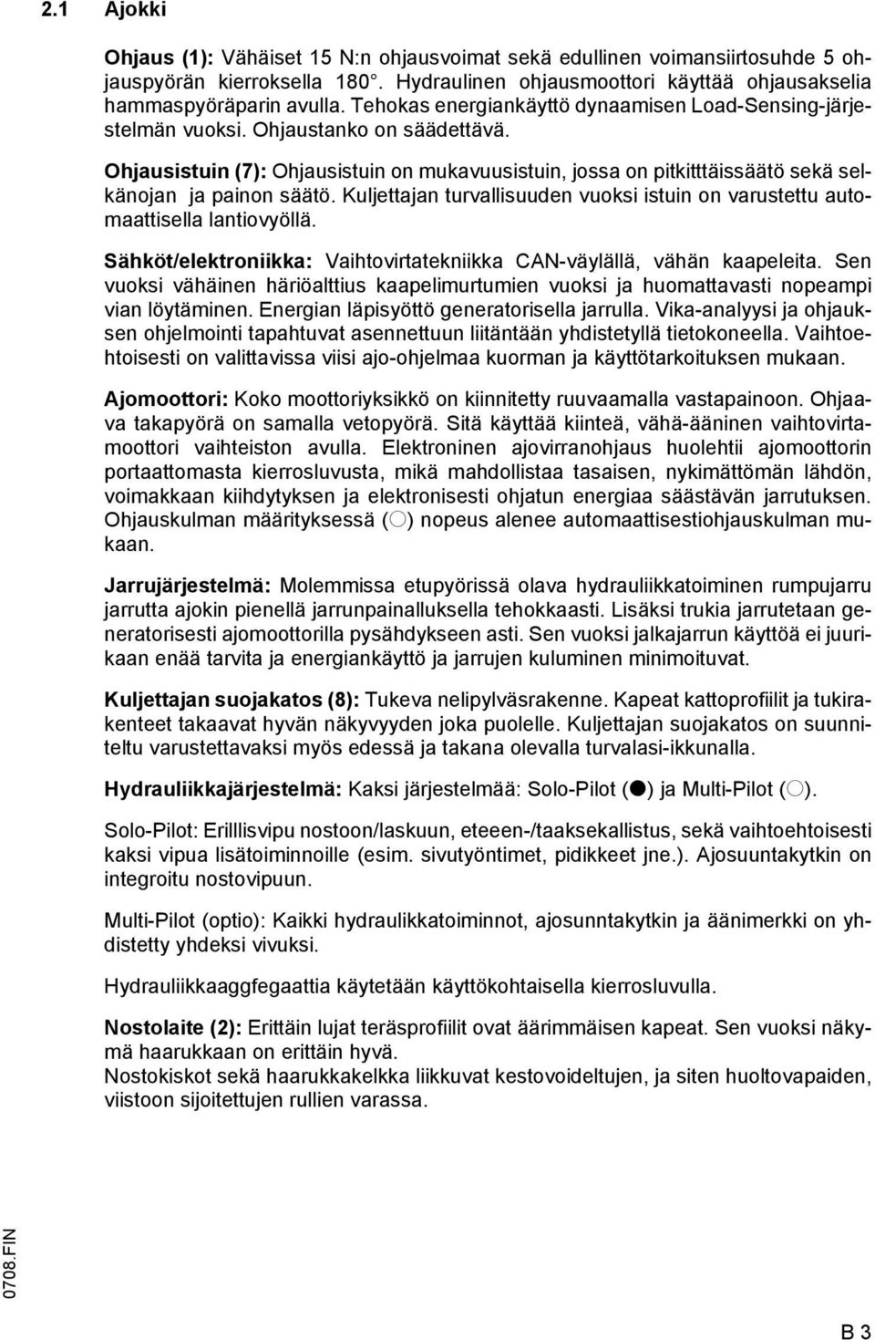 Ohjausistuin (7): Ohjausistuin on mukavuusistuin, jossa on pitkitttäissäätö sekä selkänojan ja painon säätö. Kuljettajan turvallisuuden vuoksi istuin on varustettu automaattisella lantiovyöllä.