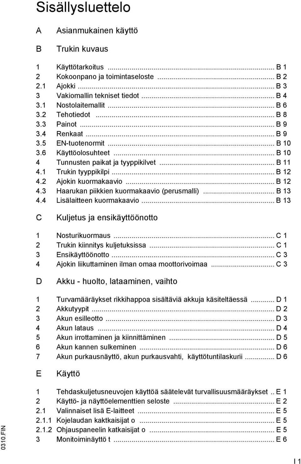 2 Ajokin kuormakaavio... B 12 4.3 Haarukan piikkien kuormakaavio (perusmalli)... B 13 4.4 Lisälaitteen kuormakaavio... B 13 C Kuljetus ja ensikäyttöönotto 1 Nosturikuormaus.